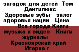 1400 загадок для детей. Том 2  «Дентилюкс». Здоровые зубы — залог здоровья нации › Цена ­ 424 - Все города Книги, музыка и видео » Книги, журналы   . Красноярский край,Игарка г.